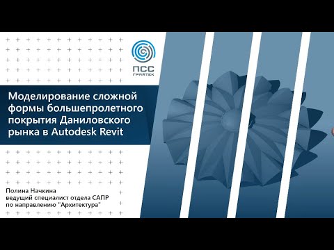 Онлайн-лекция «Моделирование сложной формы большепролетного покрытия Даниловского рынка в Revit»