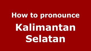 How to pronounce Kalimantan Selatan