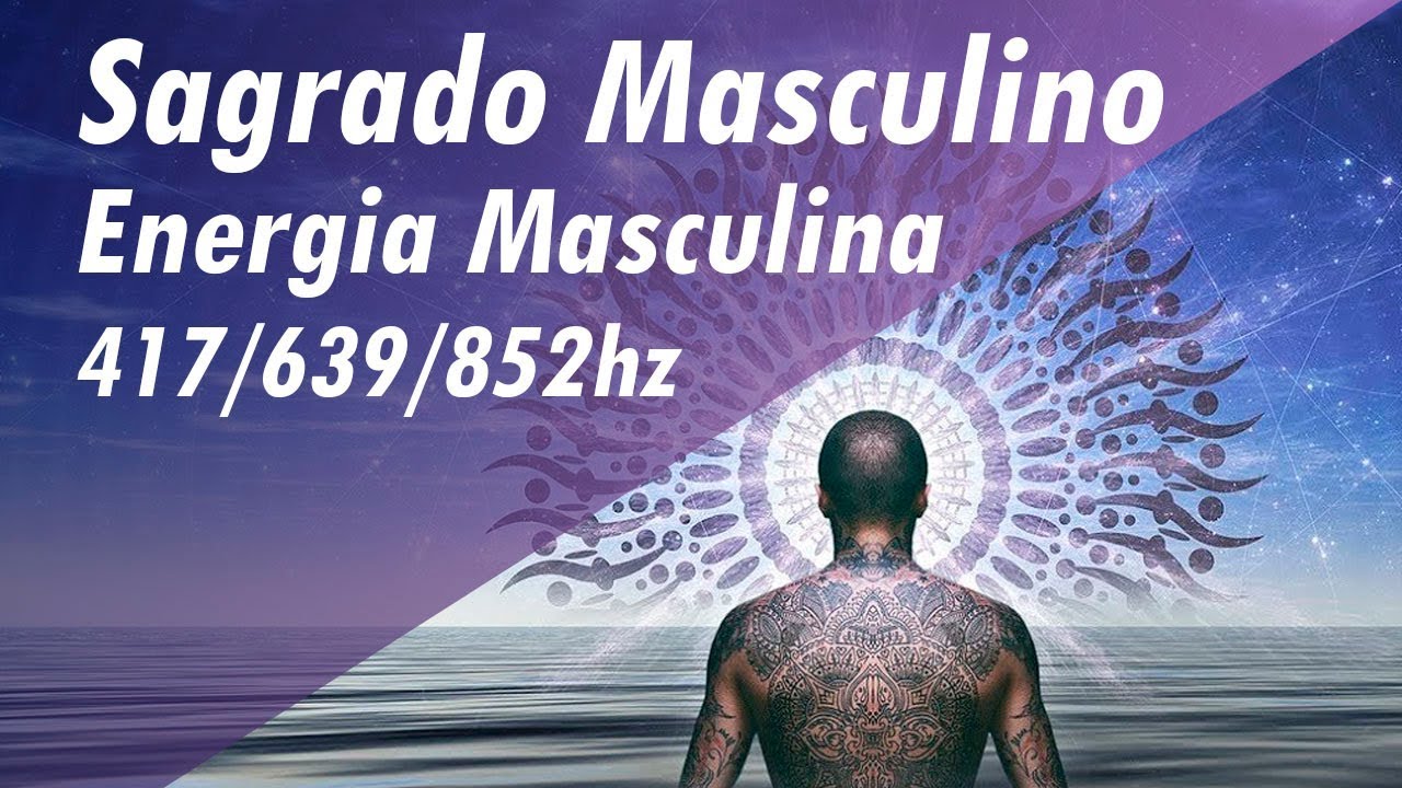 SAGRADO MASCULINO - EQUILIBRAR ENERGIA MASCULINA - FORÇA E CORAGEM 417/639/852