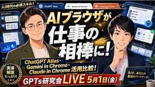 AIブラウザが仕事の相棒に！ ChatGPT Atlas Gemini in Chrome Claude in Chrome活用比較！  GPTs研究会LIVE 5月1日（金）