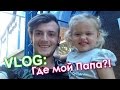 VLOG: Где мой Папа?! 