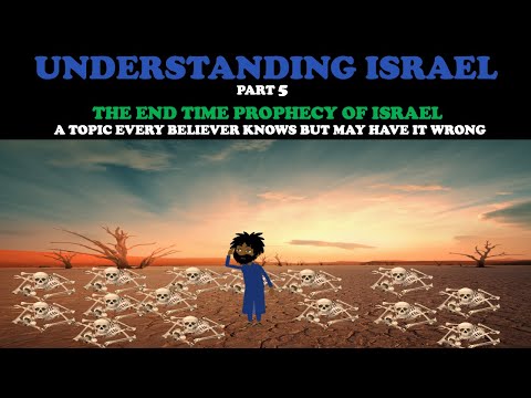 UNDERSTANDING ISRAEL (pt. 5): THE END TIME PROPHECY OF ISRAEL - A TOPIC MOST BELIEVER KNOW WRONG