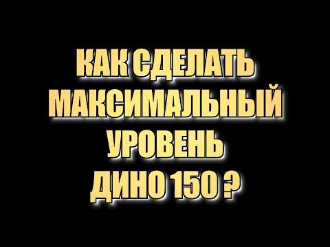 КАК СДЕЛАТЬ УРОВЕНЬ ДИНО 150? • ARK SURVIVAL EVOLVED