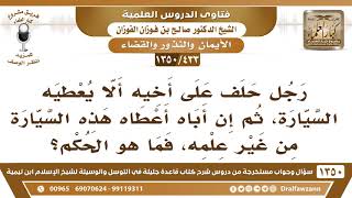 [433 /1350] رجل حلف على أخيه ألا يعطيه السيارة، ثم إن أباه أعطاه هذه السيارة دون علمه، فما هو الحكم؟