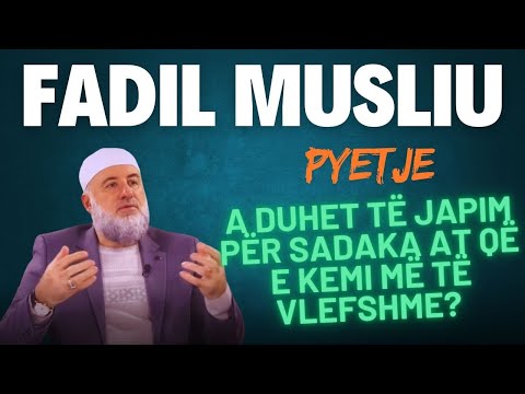 Pyetje | A duhet të japim për Sadaka at që e kemi më të vlefshme - Hoxhë Fadil Musliu