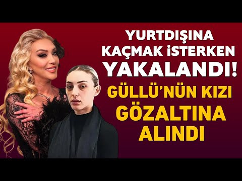 Güllü'nün kızı Tuğyan gözaltına alındı! Yurtdışına kaçmaya çalışırken yakalandı