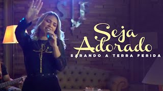 Seja Adorado - Sarando a Terra Ferida #SarandoASuaCasa