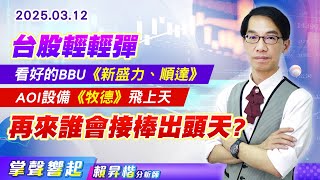 0312 台股輕輕彈，看好的BBU《新盛力、順達》、AOI設備《牧德》飛上天，再來誰會接棒出頭天?【掌聲響起】#賴昇楷 (圖)
