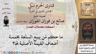 ما حكم مَن يبيع السلعة بخمسة أضعاف القيمة الأصلية لها؟ #فتاوى الفوزان