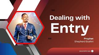 DEALING WITH ENTRY | PROPHET SHEPHERD BUSHIRI