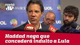 Haddad nega que, se eleito, concederá indulto a Lula