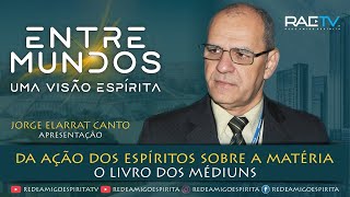DA AÇÃO DOS ESPÍRITOS SOBRE A MATÉRIA - 5º ENTRE MUNDOS/3ª Temporada com Jorge Elarrat (RO)