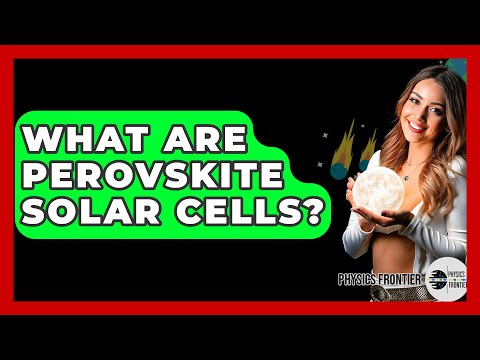 What Are Perovskite Solar Cells? - Physics Frontier