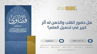 هل حضور القلب والذهن له أثر كبير في تحصيل العلم؟ - الشيخ عبدالرحمن البراك (13238) image