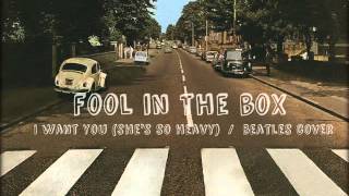 Fool In The Box - I Want You (Shes So Heavy) / The Beatles Cover