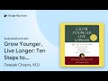 Grow Younger, Live Longer: Ten Steps to Reverse… by Deepak Chopra, M.D. · Audiobook preview