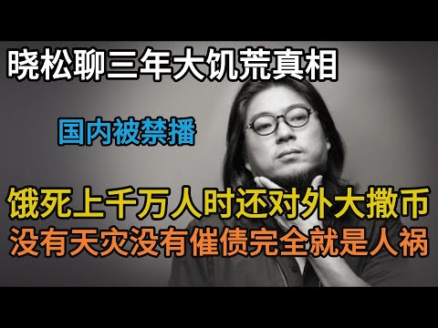 晓松聊三年大饥荒真相，国内饿死上千万人时还对外大撒币，没有催债没有天灾完全就是人祸