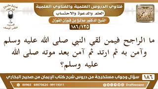 صورة [135 /186] ما الراجح فيمن لقي النبي ﷺ وآمن به ثم ارتد ثم آمن بعد موته ﷺ؟ | الشيخ صالح الفوزان