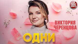 ВИКТОРИЯ ЧЕРЕНЦОВА — ОДНИ ❂ ДУШЕВНАЯ ПЕСНЯ ❂ VICTORIA CHERENTSOVA — ALONE
