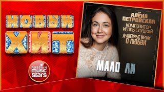 АЛЁНА ПЕТРОВСКАЯ — МАЛО ЛИ ★ НОВАЯ ПЕСНЯ ★ НОВЫЙ ХИТ ★