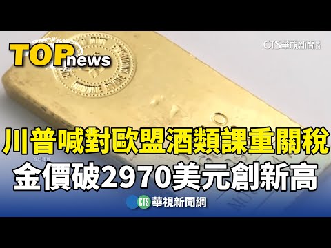 川普喊對歐盟酒類課重關稅　金價破2970美元創新高