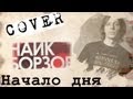 Найк Борзов - Начало дня (cover) 