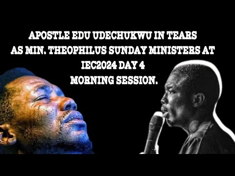 APOSTLE EDU UDECHUKWU IN TEARS AS MIN. THEOPHILUS SUNDAY MINISTERS AT IEC2024 DAY 4 MORNING SESSION
