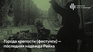 Алексей Исаев: "Города-крепости (фестунги) - последняя надежда Рейха."