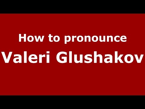 How to pronounce Valeri Glushakov (Russian/Russia)  - PronounceNames.com