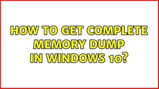 How to get complete memory dump in Windows 10?
