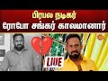 LIVE நடிகர் ரோபோ சங்கர் காலமானார் Robo Shankar Pas