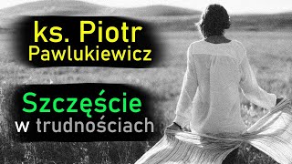 Ks. Piotr Pawlukiewicz - Szczęście w trudnościach