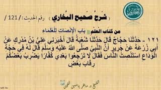 121 - شرح صحيح البخاري كتاب : العلم || بَابُ الْإِنْصَاتِ لِلْعُلَمَاءِ - الحديث 121 || د.ماهر الفحل image