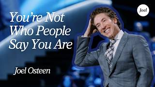 You’re Not Who People Say You Are — God Knows The True You | Joel Osteen