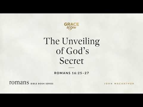 The Unveiling of God's Secret (Romans 16:25–27) John MacArthur