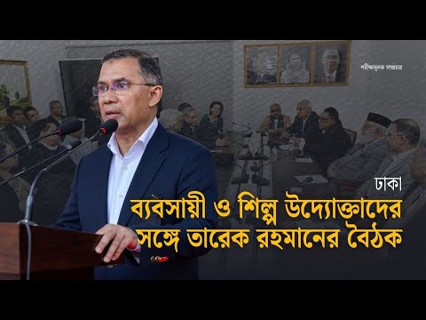 তারেক রহমানের সঙ্গে শীর্ষ ব্যবসায়ী নেতাদের বৈঠক