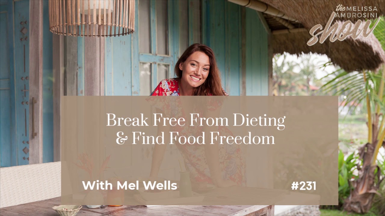 231: Break Free From Dieting & Find Food Freedom With Mel Wells (HIGHLIGHTS)