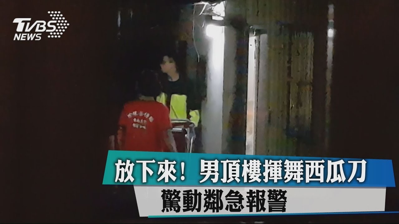 放下來!男頂樓揮舞西瓜刀 驚動鄰急報警