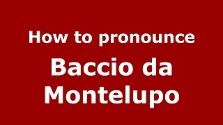 How to pronounce Baccio Da Montelupo