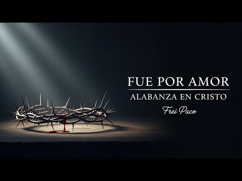 Fue por Amor | Música Cristiana Para Recordar el Sacrificio de Jesús