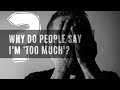 Why Do People Say I'm Too Much