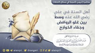 صورة أهل السنة في علي رضي الله عنه وسط بين غلو الروافض وجفاء الخوارج | الشيخ عبد الله العنقري