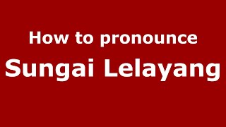 How to pronounce Sungai Lelayang