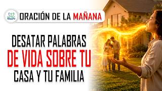 Oración de la MAÑANA para DESATAR PALABRAS DE VIDA sobre tu casa y tu familia
