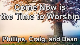 Come Now Is The Time To Worship - Phillips, Craig, &amp; Dean (Lyrics)