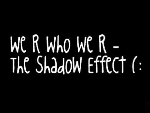 We R Who We R - The Shadow Effect