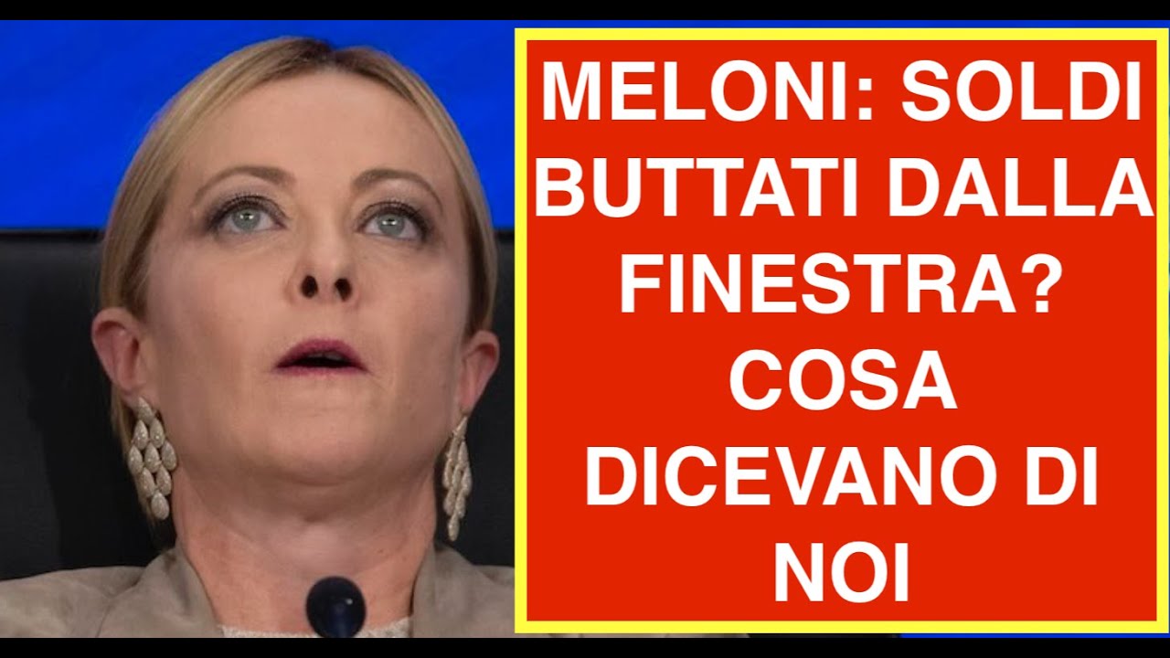 MELONI: SOLDI BUTTATI DALLA FINESTRA? COSA DICEVANO DI NOI
