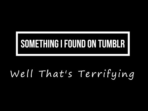 Something I Found on Tumblr: Well That's Terrifying