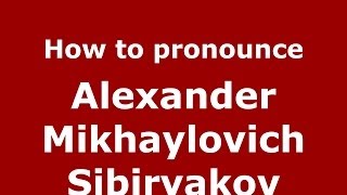 How to pronounce Alexander Mikhaylovich Sibiryakov