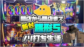 開店から閉店まで新台銭形5ノリ打ち生活！！最高に楽しい台と超地獄の台に座った男達【神台】